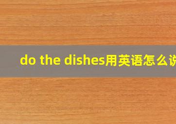 do the dishes用英语怎么说